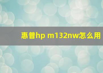 惠普hp m132nw怎么用